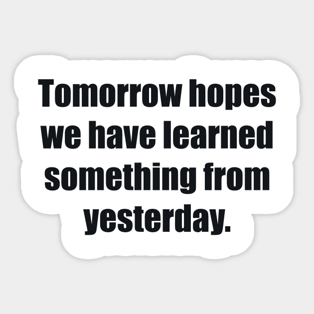 Tomorrow hopes we have learned something from yesterday Sticker by BL4CK&WH1TE 